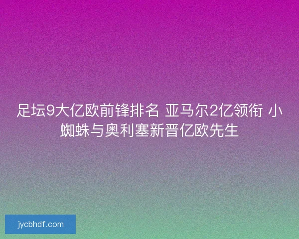 足坛9大亿欧前锋排名 亚马尔2亿领衔 小蜘蛛与奥利塞新晋亿欧先生 足坛9大亿欧前锋排名 亚马尔2亿领衔 小蜘蛛与奥利塞新晋亿欧先生