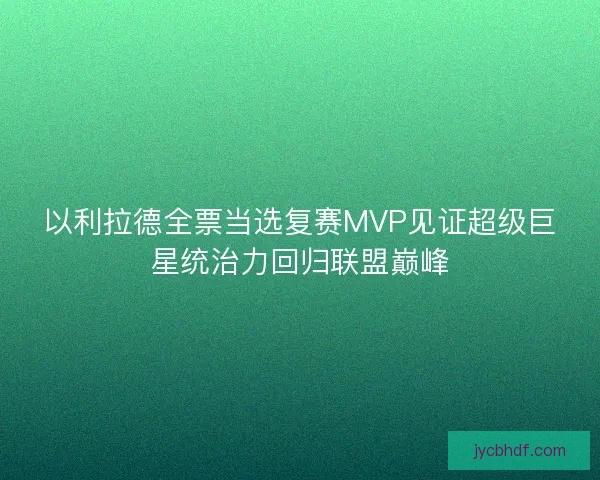 以利拉德全票当选复赛MVP见证超级巨星统治力回归联盟巅峰 以利拉德全票当选复赛MVP见证超级巨星统治力回归联盟巅峰