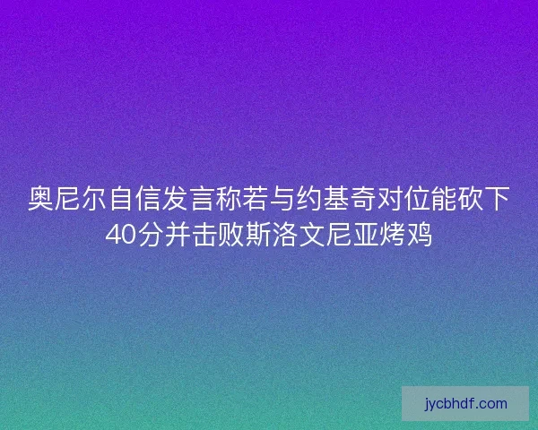 奥尼尔自信发言称若与约基奇对位能砍下40分并击败斯洛文尼亚烤鸡 奥尼尔自信发言称若与约基奇对位能砍下40分并击败斯洛文尼亚烤鸡