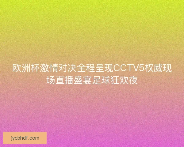 欧洲杯激情对决全程呈现CCTV5权威现场直播盛宴足球狂欢夜 欧洲杯激情对决全程呈现CCTV5权威现场直播盛宴足球狂欢夜