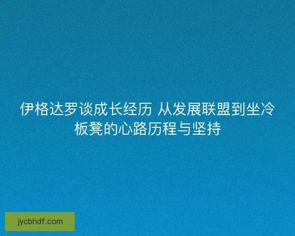 伊格达罗谈成长经历 从发展联盟到坐冷板凳的心路历程与坚持