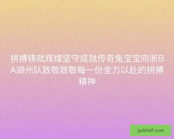 拼搏铸就辉煌坚守成就传奇兔宝宝向浙BA湖州队致敬致敬每一份全力以赴的拼搏精神