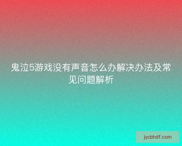 鬼泣5游戏没有声音怎么办解决办法及常见问题解析