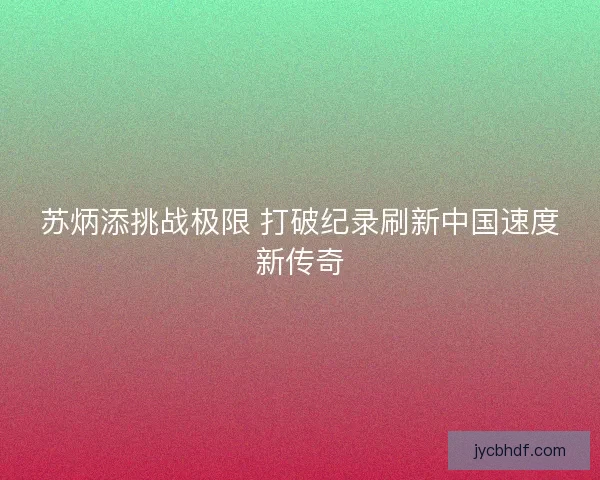 苏炳添挑战极限 打破纪录刷新中国速度新传奇