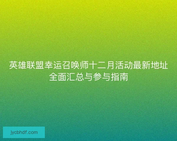英雄联盟幸运召唤师十二月活动最新地址全面汇总与参与指南