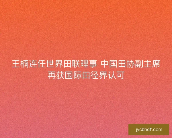王楠连任世界田联理事 中国田协副主席再获国际田径界认可