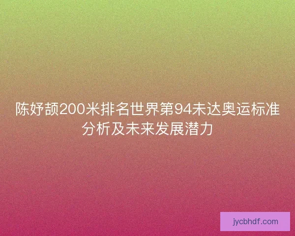 陈妤颉200米排名世界第94未达奥运标准分析及未来发展潜力