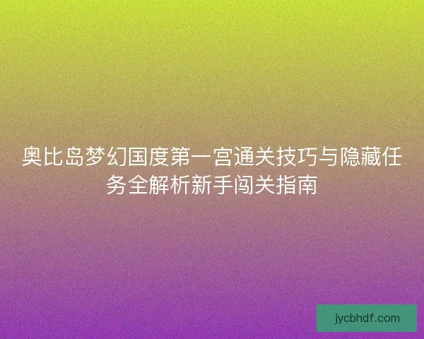 奥比岛梦幻国度第一宫通关技巧与隐藏任务全解析新手闯关指南 奥比岛梦幻国度第一宫通关技巧与隐藏任务全解析新手闯关指南
